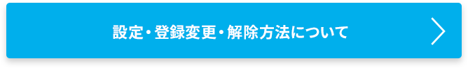 設定・登録変更・解除方法について