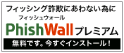 フィッシング詐欺にあわない為にPhishWall(フィッシュウォール)プレミアムを今すぐインストール！無料です。