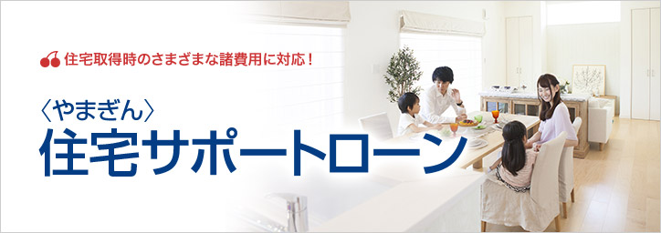 住宅取得時のさまざまな諸費用に対応。やまぎん住宅サポートローン