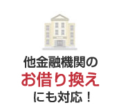 他金融機関のお借り換えにも対応！