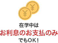 在学中はお利息のお支払のみでもOK！