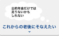 「公的年金だけでは足りないかもしれない」これからの老後にそなえたい