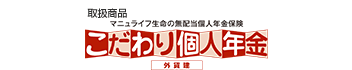 取扱い商品：こだわり個人年金 外貨建（外部サイトへリンク）