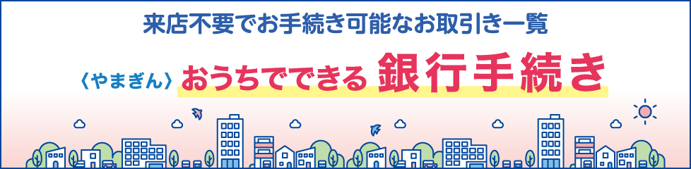 来店不要でお手続き可能なお取引き一覧〈やまぎん〉おうちでできる銀行手続き