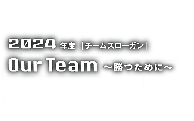 2024年度チームスローガン Our Team ～勝つために～