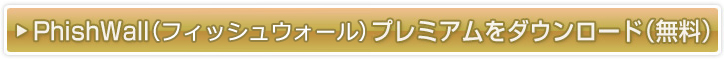 PhishWall（フィッシュウォール）プレミアムをダウンロードする