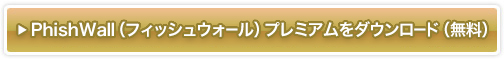 PhishWall（フィッシュウォール）プレミアムをダウンロードする（無料）