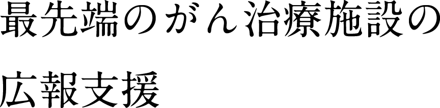 最先端のがん治療施設の広報支援