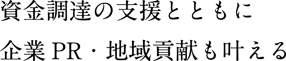 資金調達の支援とともに企業PR・地域貢献も叶える