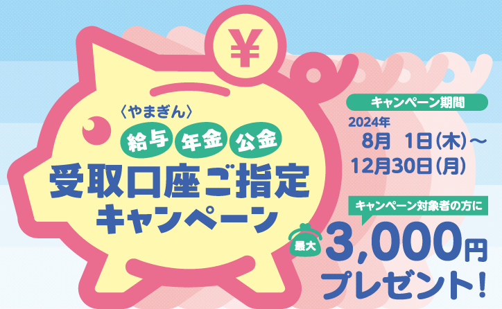 〈やまぎん〉給与・年金・公金受取口座ご指定キャンペーン キャンペーン期間2024年8月1日（木）～12月30日（月）