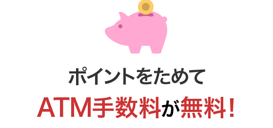 ポイントをためてATM手数料が無料！